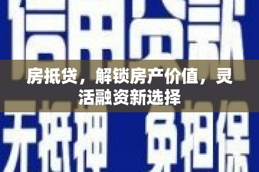 潜江房抵贷，解锁房产价值，灵活融资新选择