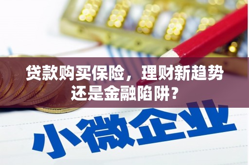 潜江贷款购买保险，理财新趋势还是金融陷阱？
