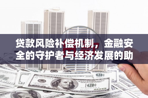 潜江贷款风险补偿机制,金融安全的守护者与经济发展的助推器 潜江贷款风险补偿机制,金融安全的守护者与经济发展的助推器