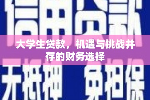 潜江大学生贷款，机遇与挑战并存的财务选择