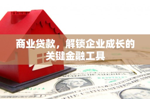 潜江商业贷款，解锁企业成长的关键金融工具
