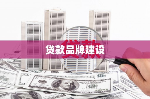 潜江贷款品牌建设