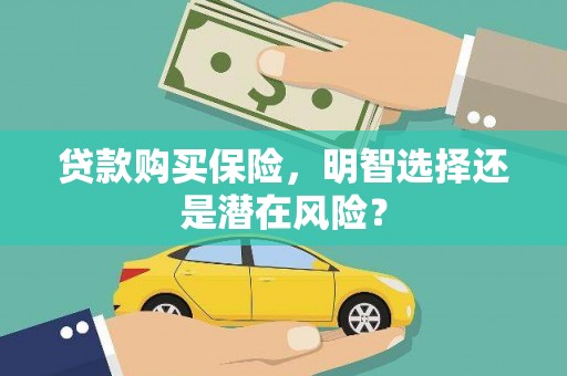 潜江贷款购买保险，明智选择还是潜在风险？