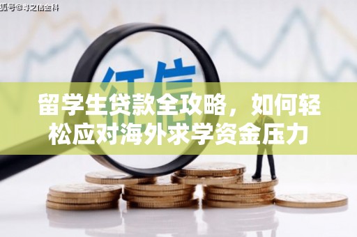 潜江留学生贷款全攻略，如何轻松应对海外求学资金压力
