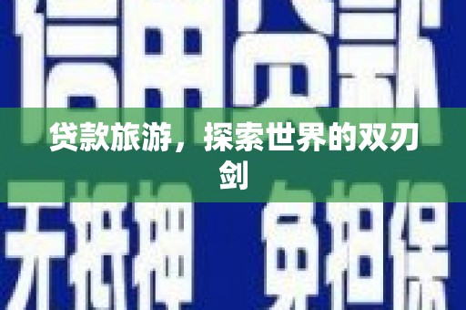 潜江贷款旅游，探索世界的双刃剑