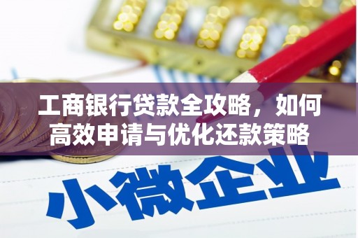 潜江工商银行贷款全攻略，如何高效申请与优化还款策略