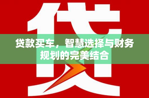 潜江贷款买车，智慧选择与财务规划的完美结合
