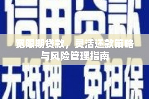 潜江宽限期贷款，灵活还款策略与风险管理指南