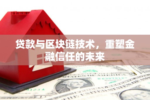 潜江贷款与区块链技术，重塑金融信任的未来