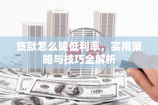 潜江贷款怎么降低利率，实用策略与技巧全解析