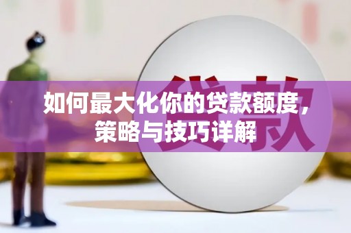 潜江如何最大化你的贷款额度，策略与技巧详解