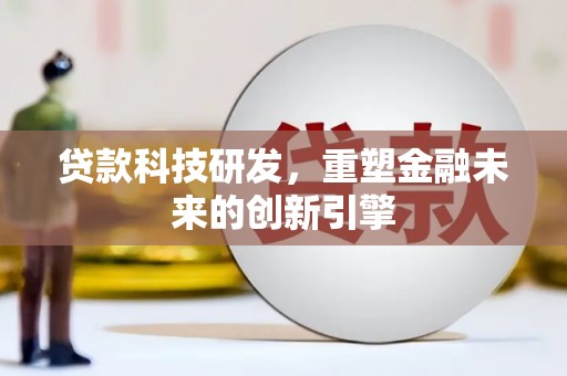潜江贷款科技研发，重塑金融未来的创新引擎