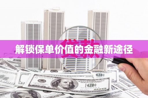 潜江解锁保单价值的金融新途径