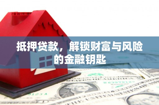 潜江抵押贷款，解锁财富与风险的金融钥匙