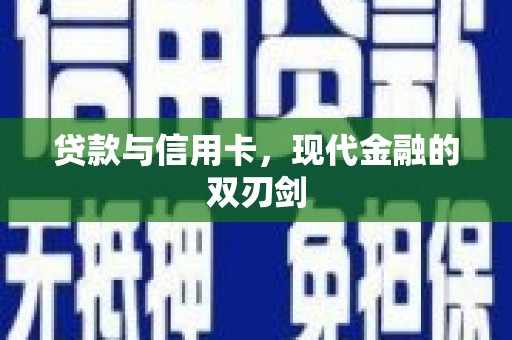 潜江贷款与信用卡，现代金融的双刃剑
