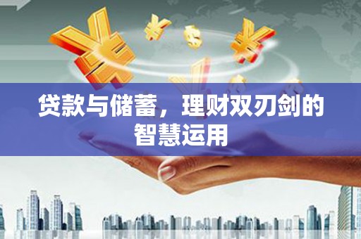 潜江贷款与储蓄，理财双刃剑的智慧运用
