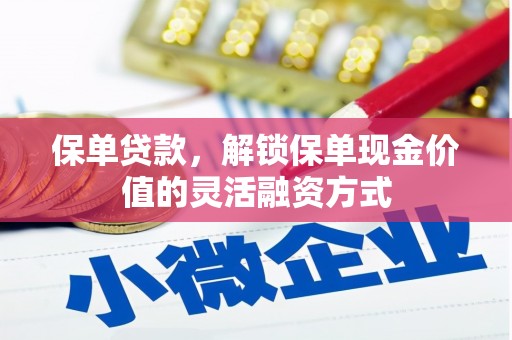 潜江保单贷款，解锁保单现金价值的灵活融资方式