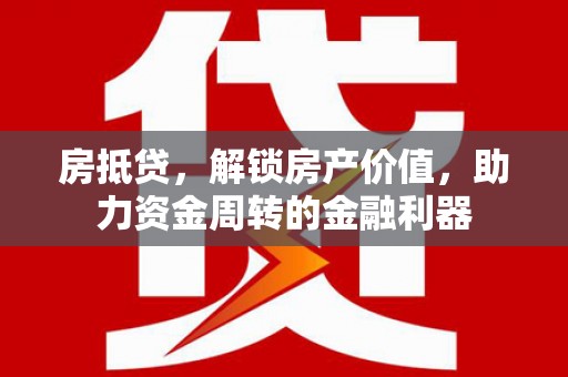 潜江房抵贷，解锁房产价值，助力资金周转的金融利器