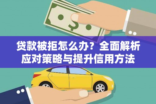 潜江贷款被拒怎么办？全面解析应对策略与提升信用方法