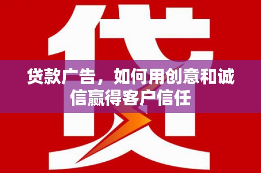 潜江贷款广告，如何用创意和诚信赢得客户信任