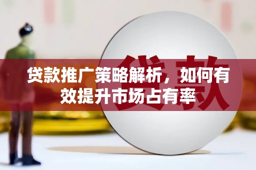 潜江贷款推广策略解析，如何有效提升市场占有率