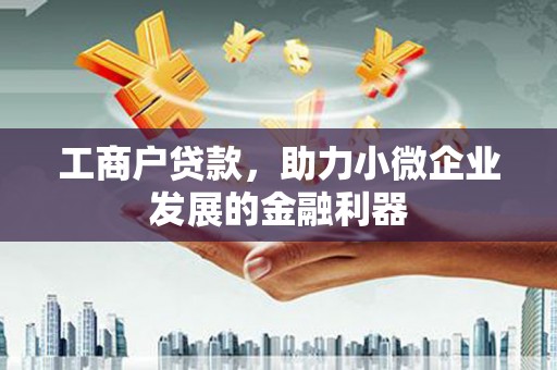 潜江工商户贷款，助力小微企业发展的金融利器