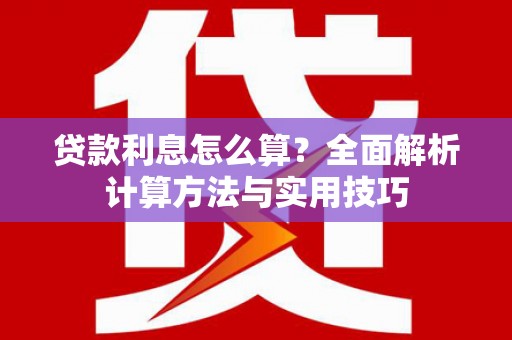 潜江贷款利息怎么算？全面解析计算方法与实用技巧