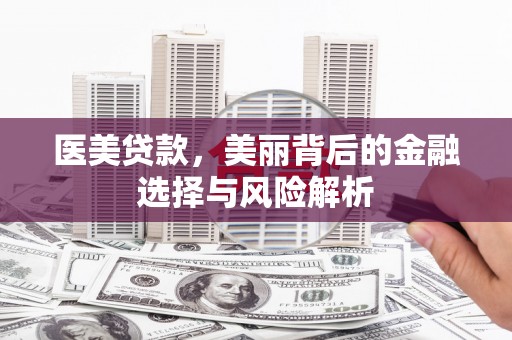 潜江医美贷款，美丽背后的金融选择与风险解析