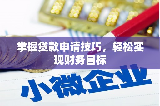 潜江掌握贷款申请技巧，轻松实现财务目标