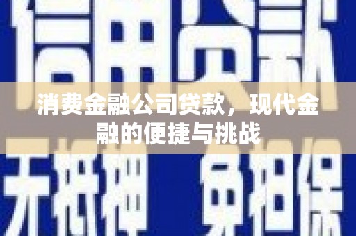 潜江消费金融公司贷款，现代金融的便捷与挑战