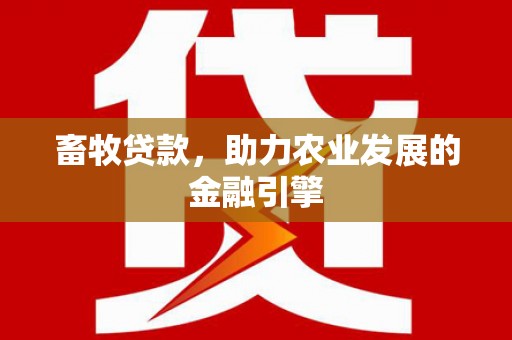 潜江畜牧贷款，助力农业发展的金融引擎