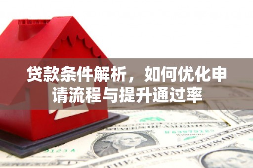 潜江贷款条件解析，如何优化申请流程与提升通过率