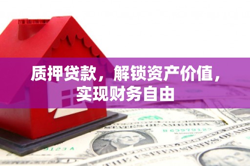 潜江质押贷款，解锁资产价值，实现财务自由