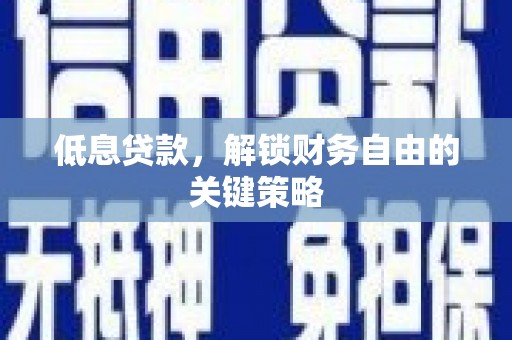 潜江低息贷款，解锁财务自由的关键策略