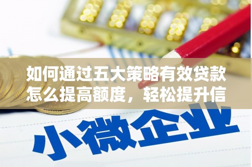 潜江如何通过五大策略有效贷款怎么提高额度，轻松提升信用价值