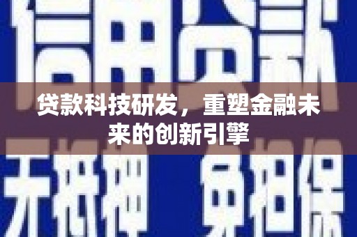潜江贷款科技研发，重塑金融未来的创新引擎