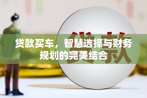 潜江贷款买车，智慧选择与财务规划的完美结合