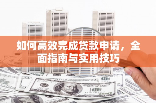 潜江如何高效完成贷款申请，全面指南与实用技巧