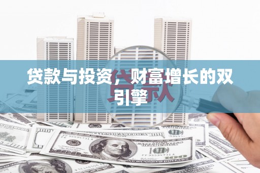 潜江贷款与投资，财富增长的双引擎