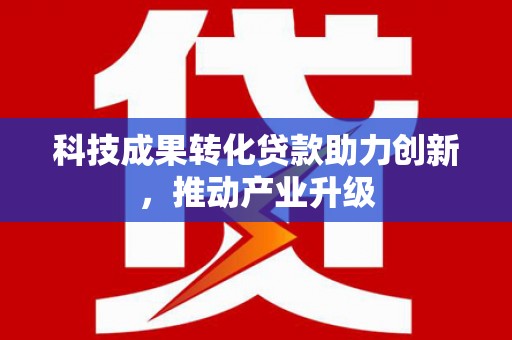 潜江科技成果转化贷款助力创新，推动产业升级