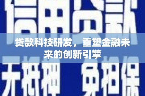 潜江贷款科技研发，重塑金融未来的创新引擎
