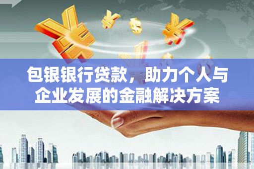 潜江包银银行贷款，助力个人与企业发展的金融解决方案