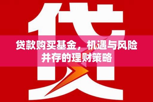 潜江贷款购买基金，机遇与风险并存的理财策略