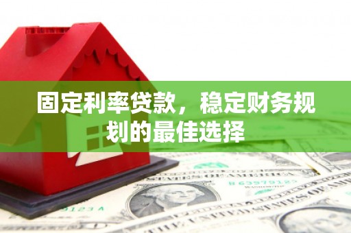 潜江固定利率贷款，稳定财务规划的最佳选择