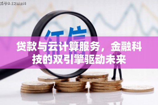 潜江贷款与云计算服务，金融科技的双引擎驱动未来