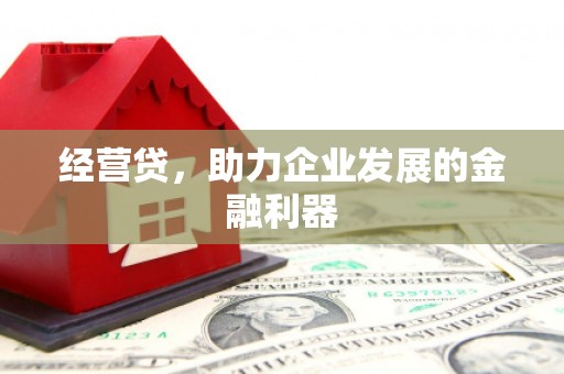 潜江经营贷，助力企业发展的金融利器
