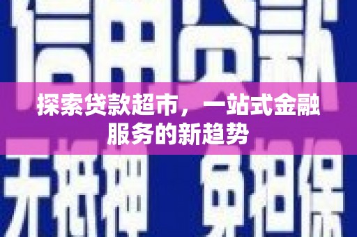 潜江探索贷款超市，一站式金融服务的新趋势