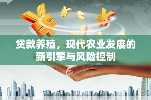 潜江贷款养殖，现代农业发展的新引擎与风险控制