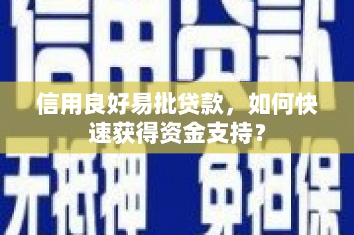 潜江信用良好易批贷款，如何快速获得资金支持？