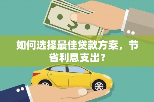 潜江如何选择最佳贷款方案，节省利息支出？